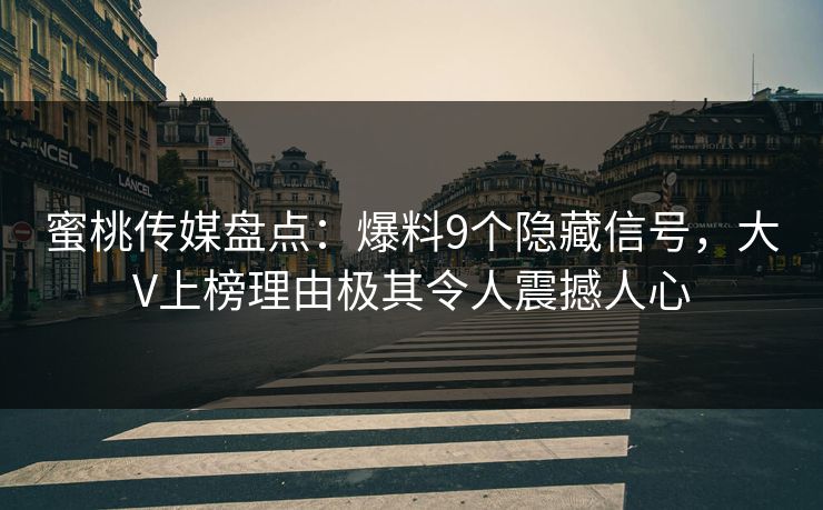 蜜桃传媒盘点：爆料9个隐藏信号，大V上榜理由极其令人震撼人心