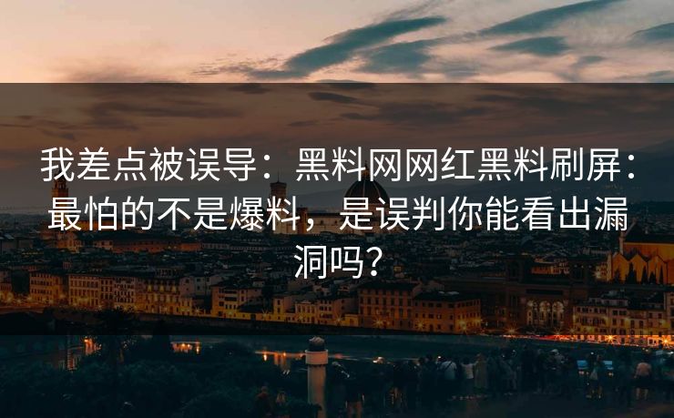 我差点被误导：黑料网网红黑料刷屏：最怕的不是爆料，是误判你能看出漏洞吗？